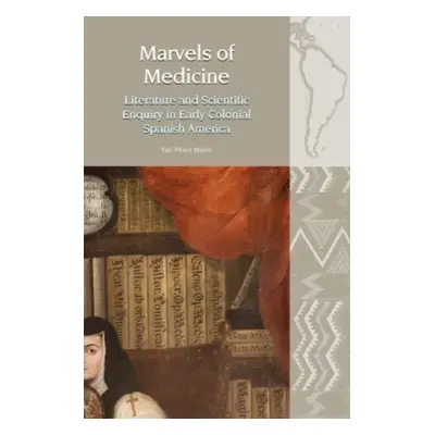 "Marvels of Medicine" - "Literature and Scientific Enquiry in Early Colonial Spanish America" ("