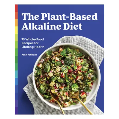 "The Plant-Based Alkaline Diet: 75 Whole-Food Recipes for Lifelong Health" - "" ("Jodouin Jenn")