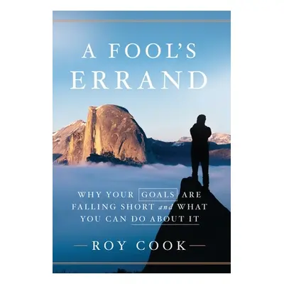 "A Fool's Errand: Why Your Goals Are Falling Short and What You Can Do about It" - "" ("Cook Roy