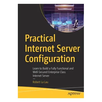 "Practical Internet Server Configuration: Learn to Build a Fully Functional and Well-Secured Ent