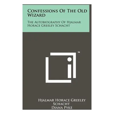 "Confessions Of The Old Wizard: The Autobiography Of Hjalmar Horace Greeley Schacht" - "" ("Scha