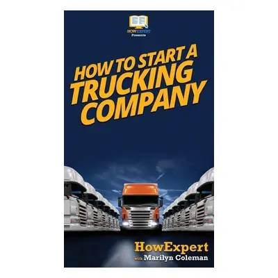 "How To Start a Trucking Company: Your Step By Step Guide To Starting a Trucking Company" - "" (