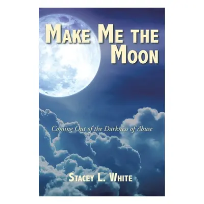 "Make Me the Moon: Coming Out of the Darkness of Abuse" - "" ("White Stacey L.")(Paperback)