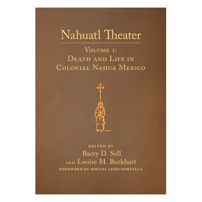 "Nahuatl Theater, Volume 1: Nahuatl Theater Volume 1: Death and Life in Colonial Nahua Mexico" -