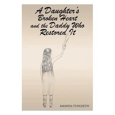 "A Daughter's Broken Heart and the Daddy Who Restored It" - "" ("Tungseth Amanda")(Paperback)