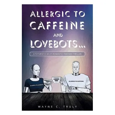 "Allergic to Caffeine and Lovebots...: A Futuristic-SCI-FI-Romantic-Fantasy-Thriller" - "" ("C. 