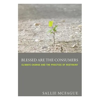 "Blessed Are the Consumers: Climate Change and the Practice of Restraint" - "" ("McFague Sallie"