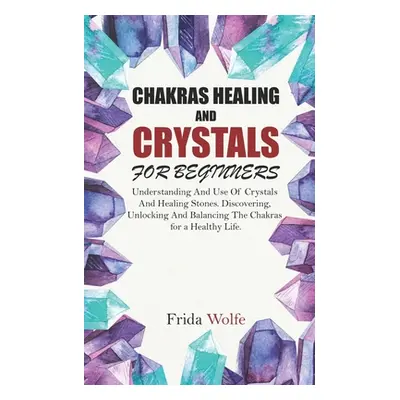 "Chakras Healing And Crystals For Beginners: Understanding And Use Of Crystals And Healing Stone