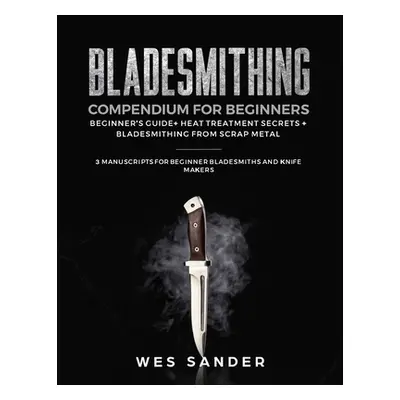 "Bladesmithing Compendium for Beginners: Beginner's Guide + Heat Treatment Secrets + Bladesmithi