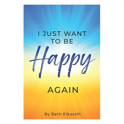 "I Just Want To Be Happy Again: How to Find Yourself Again While Facing Life Struggles" - "" ("E