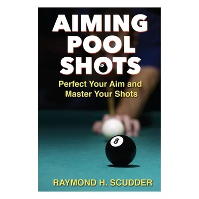 "Aiming Pool Shots: Perfect Your Aim and Master Your Shots" - "" ("Scudder Raymond H.")(Paperbac