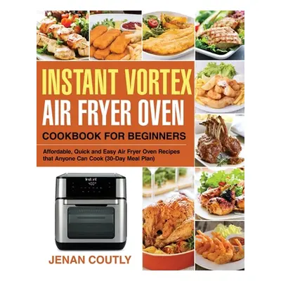 "Instant Vortex Air Fryer Oven Cookbook for Beginners: Affordable, Quick and Easy Air Fryer Oven