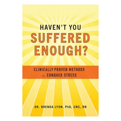 "Haven't You Suffered Enough?: Clinically Proven Methods to Conquer Stress" - "" ("Lyon Brenda")