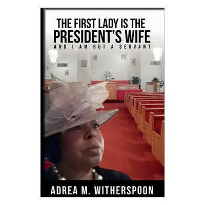 "The First Lady is the President's Wife, and I am but a Servant" - "" ("Witherspoon Adrea M.")(P