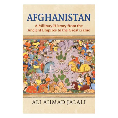 "Afghanistan: A Military History from the Ancient Empires to the Great Game" - "" ("Jalali Ali A