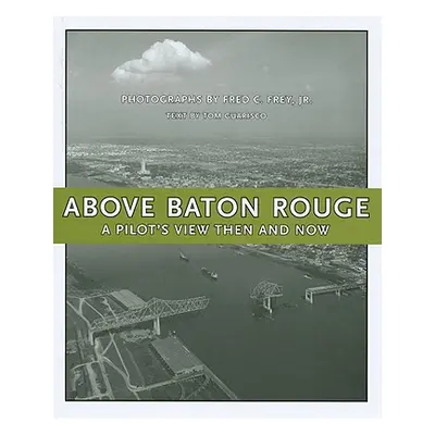 "Above Baton Rouge: A Pilot's View Then and Now" - "" ("Frey Fred C.")(Pevná vazba)