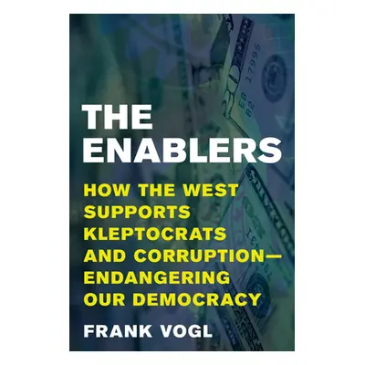 "The Enablers: How the West Supports Kleptocrats and Corruption - Endangering Our Democracy" - "