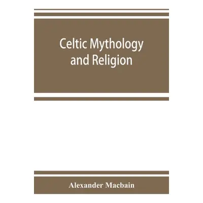 "Celtic mythology and religion, with chapters upon Druid circles and Celtic burial" - "" ("Macba