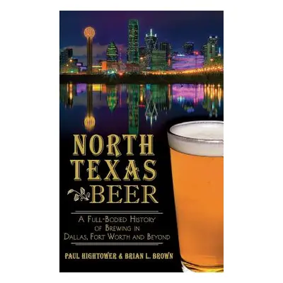 "North Texas Beer: A Full-Bodied History of Brewing in Dallas, Fort Worth and Beyond" - "" ("Hig