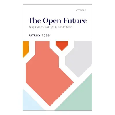 "The Open Future: Why Future Contingents Are All False" - "" ("Todd Patrick")(Pevná vazba)