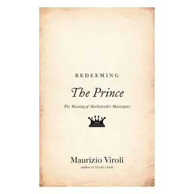 "Redeeming the Prince: The Meaning of Machiavelli's Masterpiece" - "" ("Viroli Maurizio")(Paperb