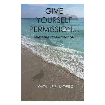 "Give Yourself Permission...: Embracing the Authentic You" - "" ("Morris Yvonne P.")(Paperback)