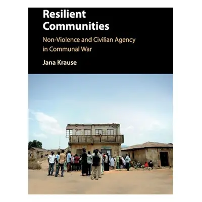 "Resilient Communities: Non-Violence and Civilian Agency in Communal War" - "" ("Krause Jana")(P