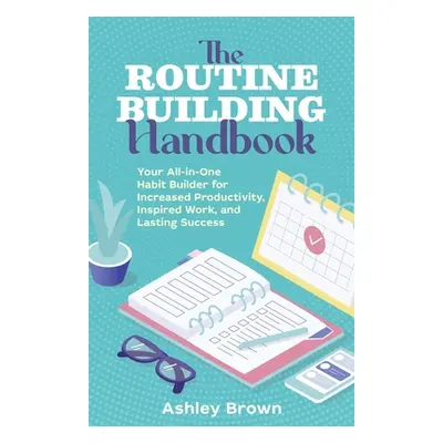 "The Routine Building Handbook: Your All-In-One Habit Builder for Increased Productivity, Inspir