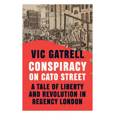 "Conspiracy on Cato Street: A Tale of Liberty and Revolution in Regency London" - "" ("Gatrell V