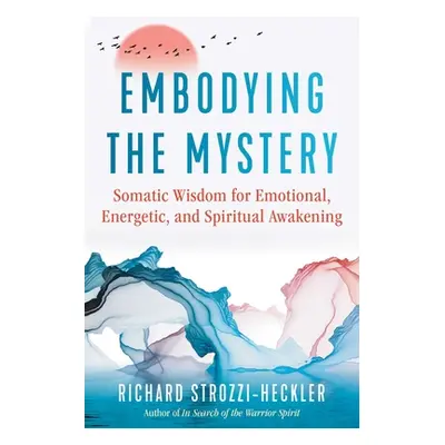 "Embodying the Mystery: Somatic Wisdom for Emotional, Energetic, and Spiritual Awakening" - "" (