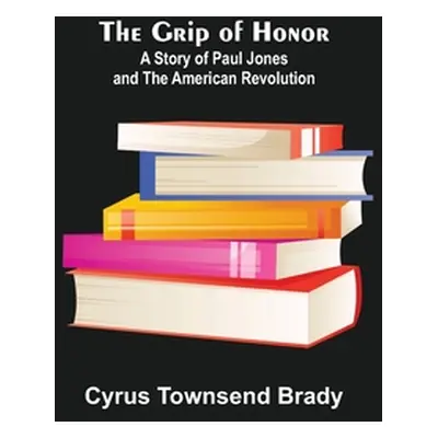 "The Grip of Honor: A Story of Paul Jones and the American Revolution" - "" ("Townsend Brady Cyr