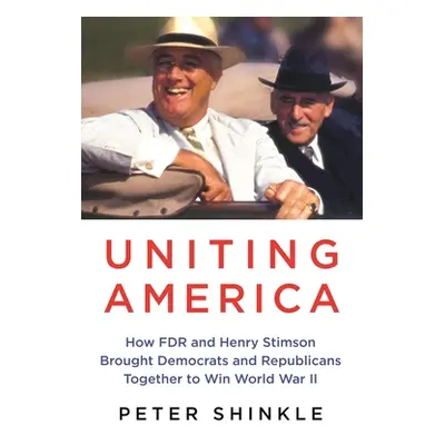 "Uniting America: How FDR and Henry Stimson Brought Democrats and Republicans Together to Win Wo