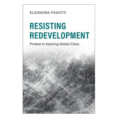 "Resisting Redevelopment: Protest in Aspiring Global Cities" - "" ("Pasotti Eleonora")(Paperback