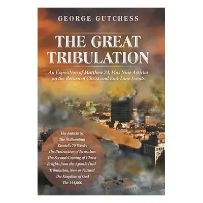 "The Great Tribulation: An Exposition of Matthew 24, Plus Nine Articles on the Return of Christ 