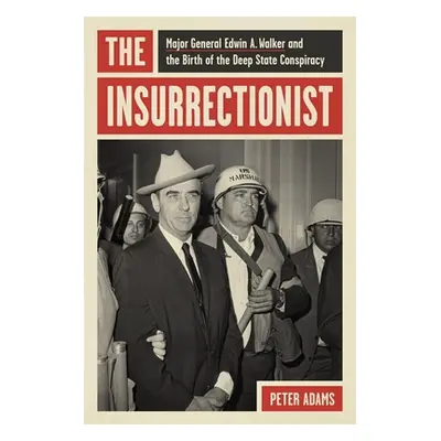 "The Insurrectionist: Major General Edwin A. Walker and the Birth of the Deep State Conspiracy" 