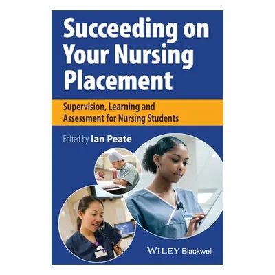 "Succeeding on Your Nursing Placement: Supervision, Learning and Assessment for Nursing Students