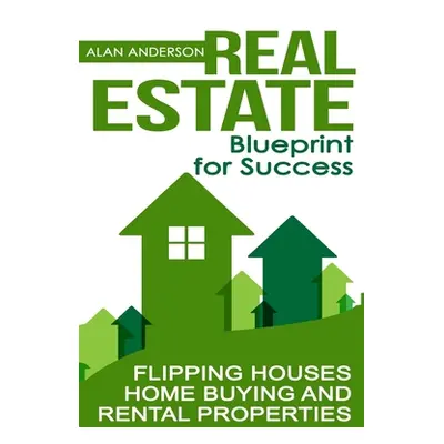 "Real Estate: Blueprint for Success: Flipping Houses, Home Buying and Rental Properties" - "" ("