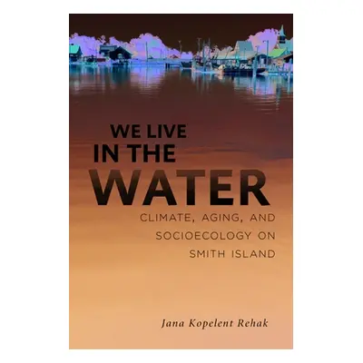 "We Live in the Water: Climate, Aging, and Socioecology on Smith Island" - "" ("Kopelent Rehak J