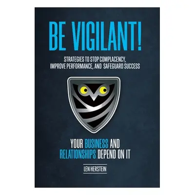 "Be Vigilant!: Strategies to Stop Complacency, Improve Performance, and Safeguard Success. Your 