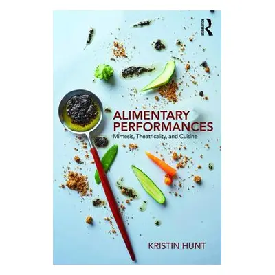 "Alimentary Performances" - "Mimesis, Theatricality, and Cuisine" ("Hunt Kristin (Arizona State 