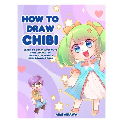 "How to Draw Chibi: Learn to Draw Super Cute Chibi Characters - Step by Step Manga Chibi Drawing