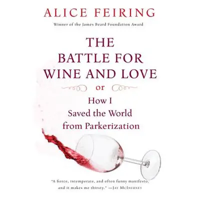 "The Battle for Wine and Love: Or How I Saved the World from Parkerization" - "" ("Feiring Alice