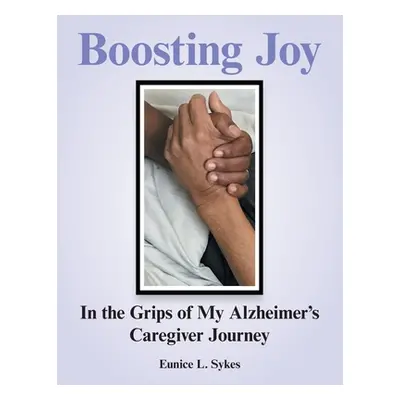 "Boosting Joy: in the Grips of My Alzheimer's Caregiver Journey" - "" ("Sykes Eunice L.")(Paperb