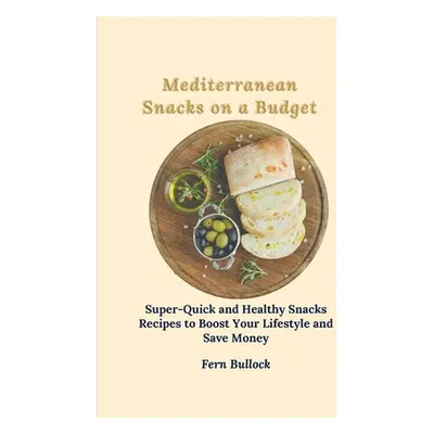 "Mediterranean Snacks on a Budget: Super-Quick and Healthy Snacks Recipes to Boost Your Lifestyl