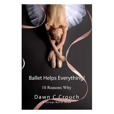 "Ballet Helps Everything!: Ten Reasons Why" - "" ("Crouch Dawn C.")(Paperback)