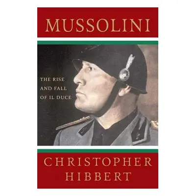 "Mussolini: The Rise and Fall of Il Duce: The Rise and Fall of Il Duce" - "" ("Hibbert Christoph