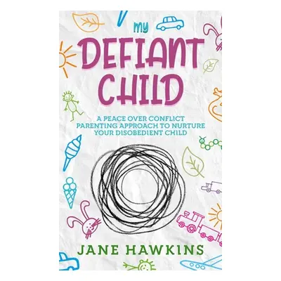 "My Defiant Child: A Peace Over Conflict Parenting Approach to Nurture Your Disobedient Child." 