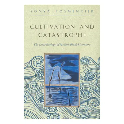 "Cultivation and Catastrophe: The Lyric Ecology of Modern Black Literature" - "" ("Posmentier So