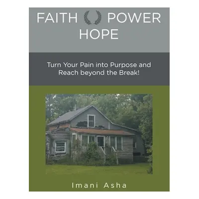 "Faith Power Hope: Turn Your Pain into Purpose and Reach Beyond the Break!" - "" ("Asha Imani")(