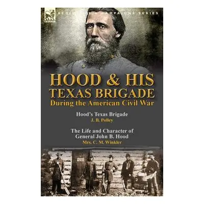 "Hood & His Texas Brigade During the American Civil War: Hood's Texas Brigade by J. B. Polley & 